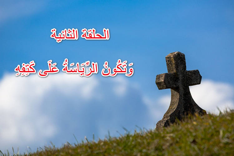 الحلقة الثانية: "وَتَكُونُ الرِّيَاسَةُ عَلَى كَتِفِهِ"